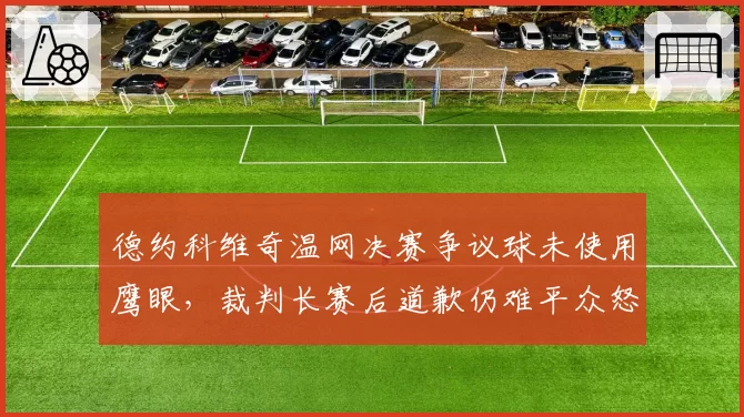 德约科维奇温网决赛争议球未使用鹰眼，裁判长赛后道歉仍难平众怒