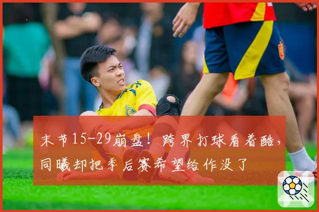 末节15-29崩盘！跨界打球看着酷，同曦却把季后赛希望给作没了