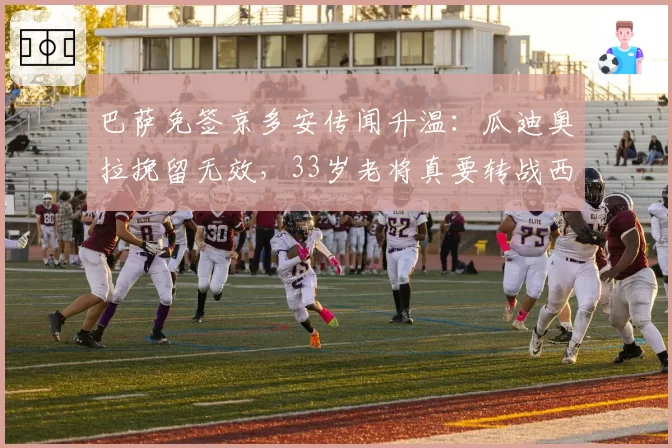 巴萨免签京多安传闻升温:瓜迪奥拉挽留无效,33岁老将真要转战西甲?