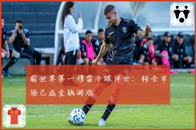 前世界第一穆雷冷眼评价:转会市场已成金钱游戏