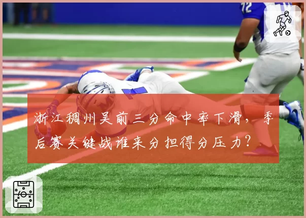 浙江稠州吴前三分命中率下滑，季后赛关键战谁来分担得分压力？