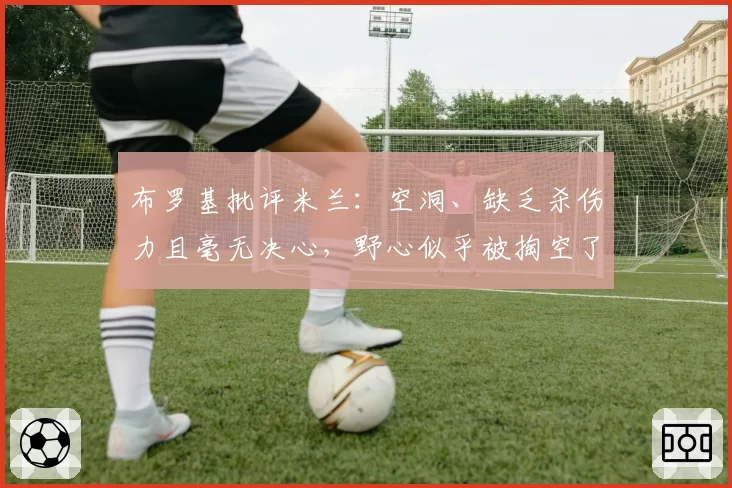 布罗基批评米兰:空洞、缺乏杀伤力且毫无决心,野心似乎被掏空了