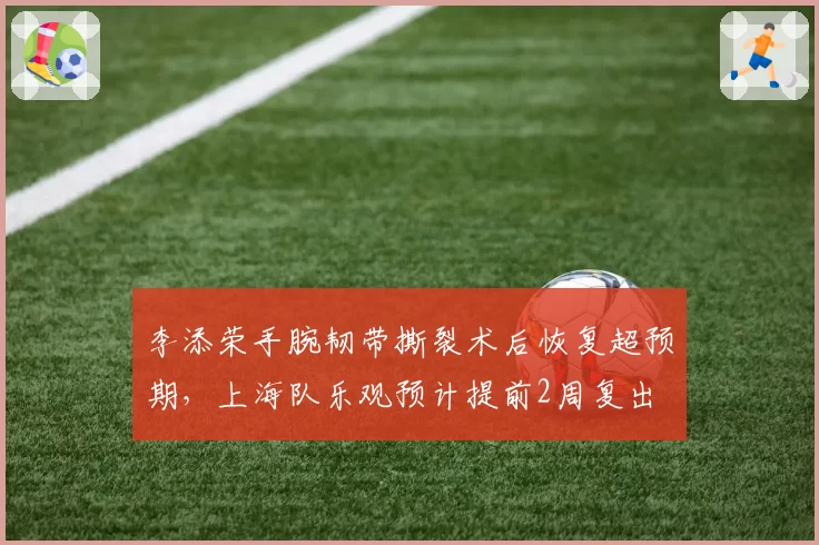 李添荣手腕韧带撕裂术后恢复超预期，上海队乐观预计提前2周复出