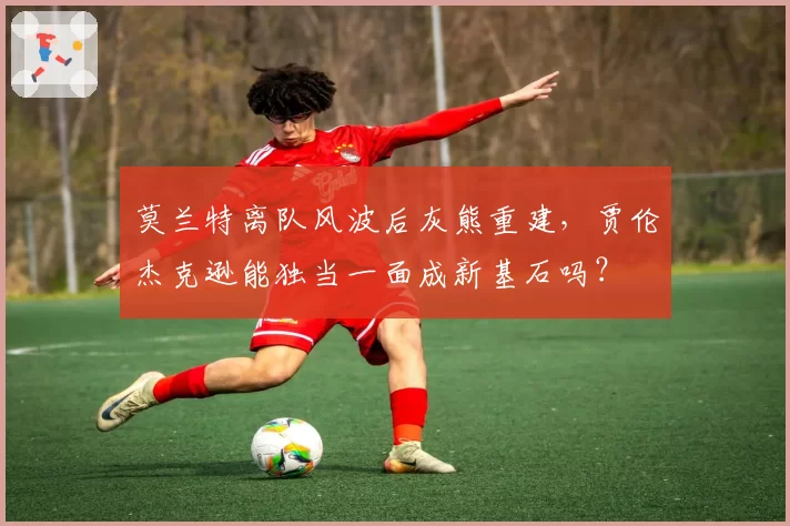 莫兰特离队风波后灰熊重建,贾伦杰克逊能独当一面成新基石吗?