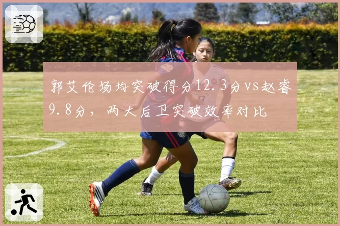 郭艾伦场均突破得分12.3分vs赵睿9.8分，两大后卫突破效率对比