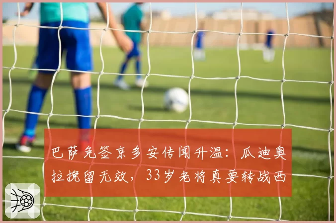 巴萨免签京多安传闻升温:瓜迪奥拉挽留无效,33岁老将真要转战西甲?