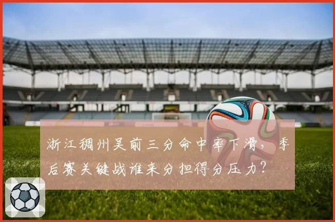 浙江稠州吴前三分命中率下滑，季后赛关键战谁来分担得分压力？