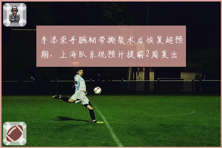 李添荣手腕韧带撕裂术后恢复超预期，上海队乐观预计提前2周复出