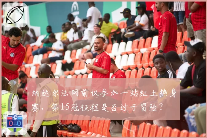 纳达尔法网前仅参加一站红土热身赛，第15冠征程是否过于冒险？