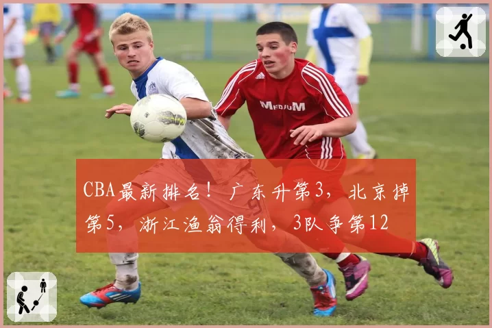 CBA最新排名!广东升第3,北京掉第5,浙江渔翁得利,3队争第12