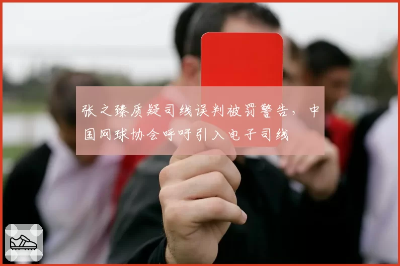 张之臻质疑司线误判被罚警告，中国网球协会呼吁引入电子司线
