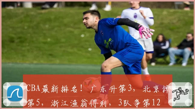 CBA最新排名!广东升第3,北京掉第5,浙江渔翁得利,3队争第12