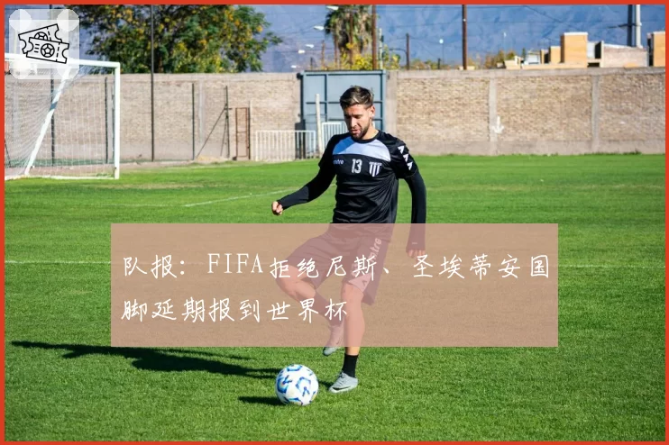 队报:FIFA拒绝尼斯、圣埃蒂安国脚延期报到世界杯