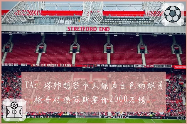 TA:塔帅想签个人能力出色的球员;枪手对热苏斯要价2000万镑
