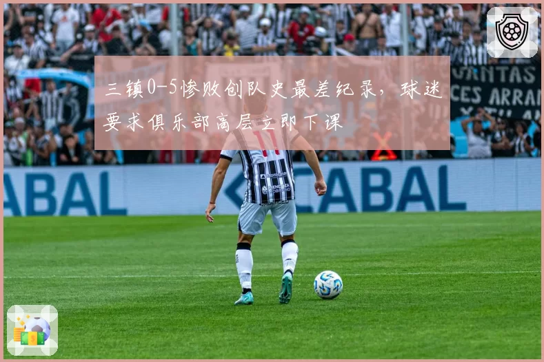 三镇0-5惨败创队史最差纪录，球迷要求俱乐部高层立即下课