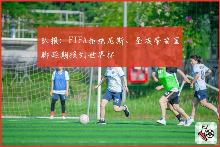 队报:FIFA拒绝尼斯、圣埃蒂安国脚延期报到世界杯