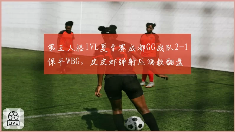 第五人格IVL夏季赛成都GG战队2-1保平WBG，皮皮虾弹射压满救翻盘