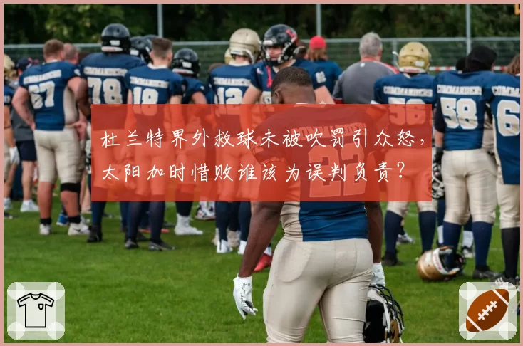杜兰特界外救球未被吹罚引众怒,太阳加时惜败谁该为误判负责?