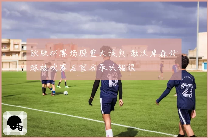 欧联杯赛场现重大误判 勒沃库森好球被吹赛后官方承认错误