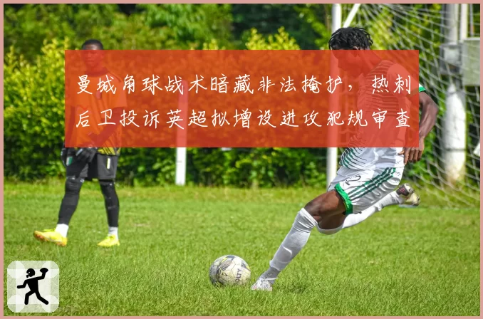 曼城角球战术暗藏非法掩护，热刺后卫投诉英超拟增设进攻犯规审查