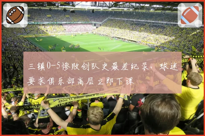 三镇0-5惨败创队史最差纪录，球迷要求俱乐部高层立即下课