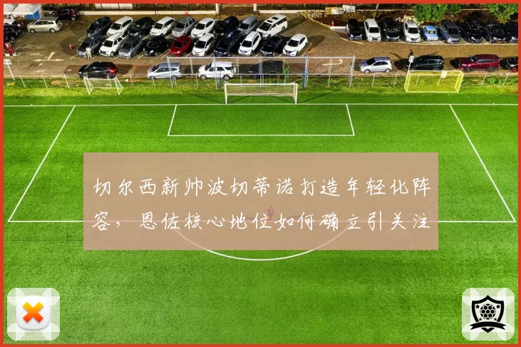 切尔西新帅波切蒂诺打造年轻化阵容，恩佐核心地位如何确立引关注