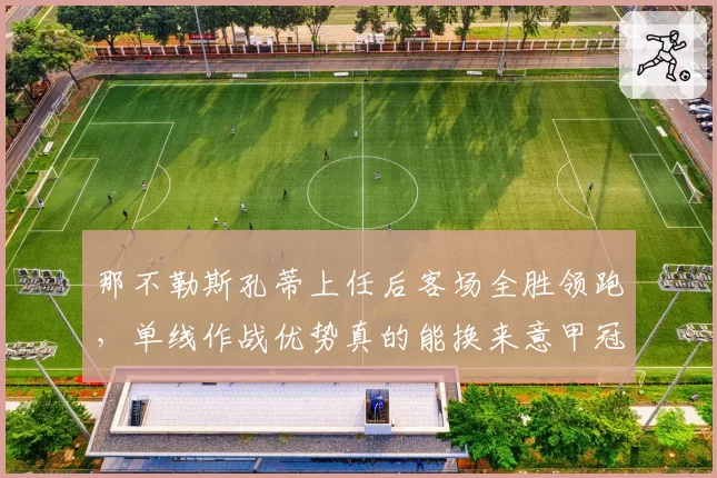那不勒斯孔蒂上任后客场全胜领跑,单线作战优势真的能换来意甲冠军吗?