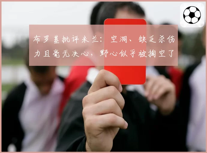 布罗基批评米兰：空洞、缺乏杀伤力且毫无决心，野心似乎被掏空了